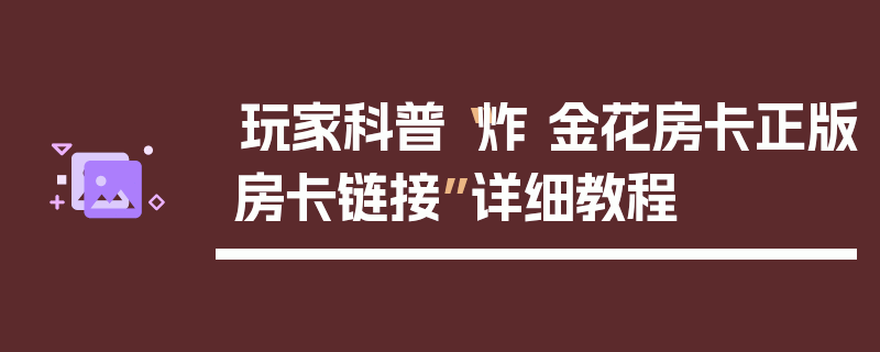 玩家科普“炸 金花房卡正版房卡链接”详细教程