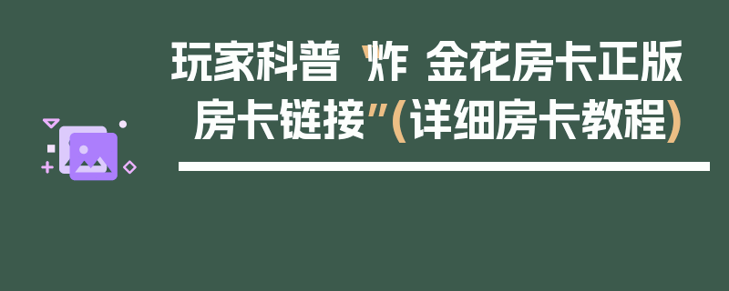 玩家科普“炸 金花房卡正版房卡链接”(详细房卡教程)