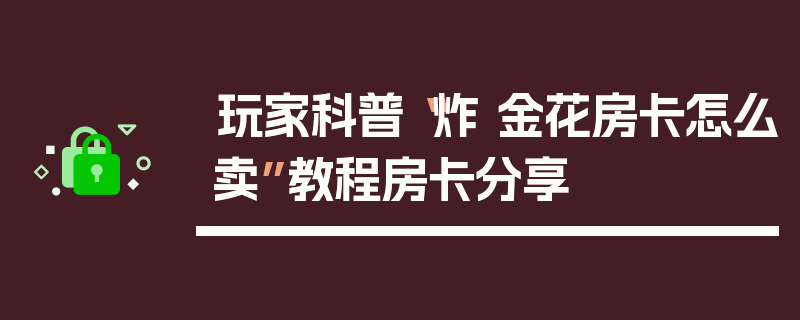 玩家科普“炸 金花房卡怎么卖”教程房卡分享