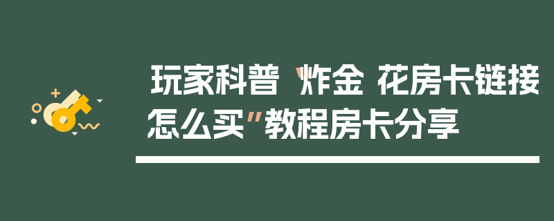 玩家科普“炸金 花房卡链接怎么买”教程房卡分享