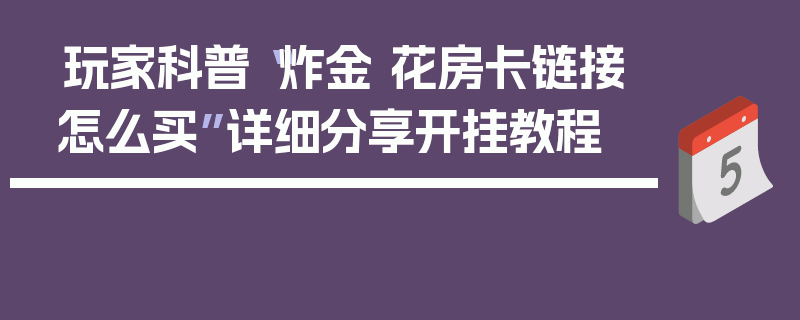 玩家科普“炸金 花房卡链接怎么买”详细分享开挂教程
