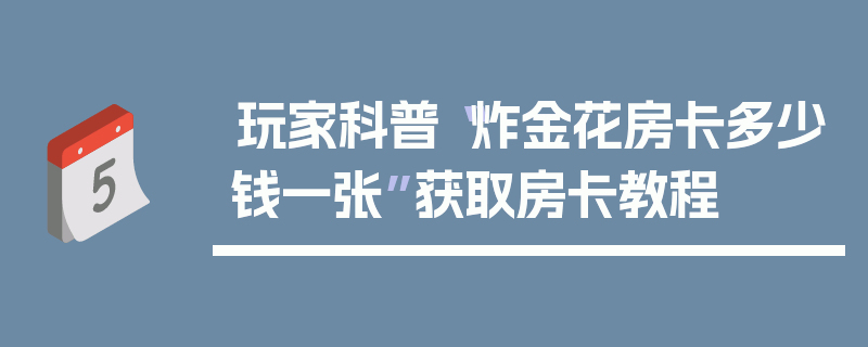 玩家科普“炸金花房卡多少钱一张”获取房卡教程