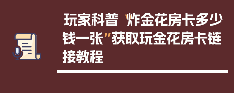 玩家科普“炸金花房卡多少钱一张”获取玩金花房卡链接教程