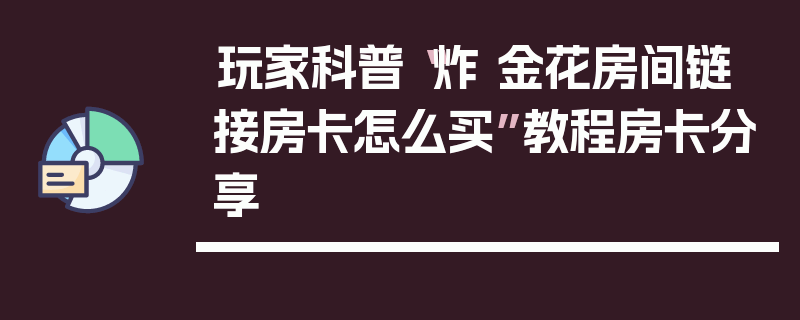 玩家科普“炸 金花房间链 接房卡怎么买”教程房卡分享
