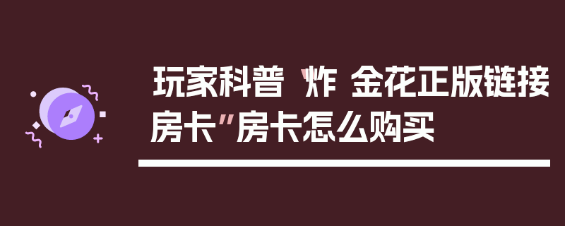 玩家科普“炸 金花正版链接房卡”房卡怎么购买