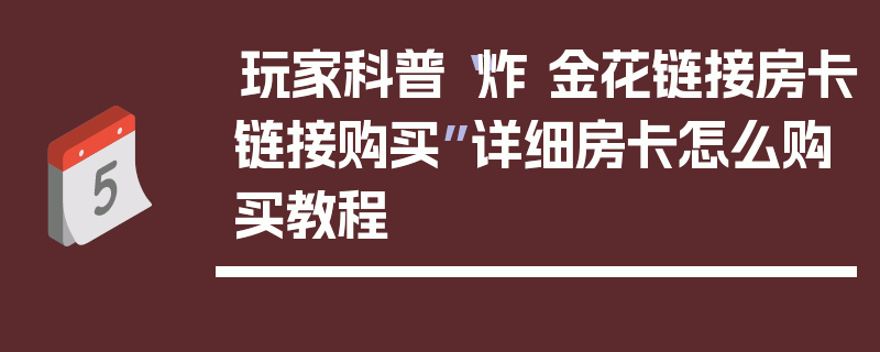 玩家科普“炸 金花链接房卡链接购买”详细房卡怎么购买教程
