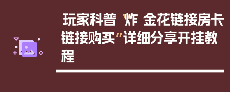 玩家科普“炸 金花链接房卡链接购买”详细分享开挂教程