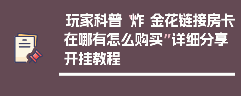 玩家科普“炸 金花链接房卡在哪有怎么购买”详细分享开挂教程