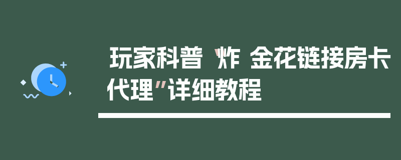 玩家科普“炸 金花链接房卡代理”详细教程