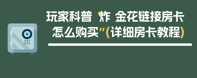 玩家科普“炸 金花链接房卡怎么购买”(详细房卡教程)