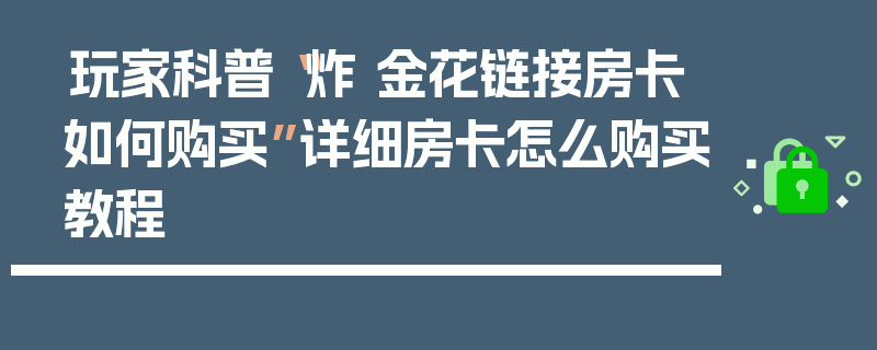 玩家科普“炸 金花链接房卡如何购买”详细房卡怎么购买教程