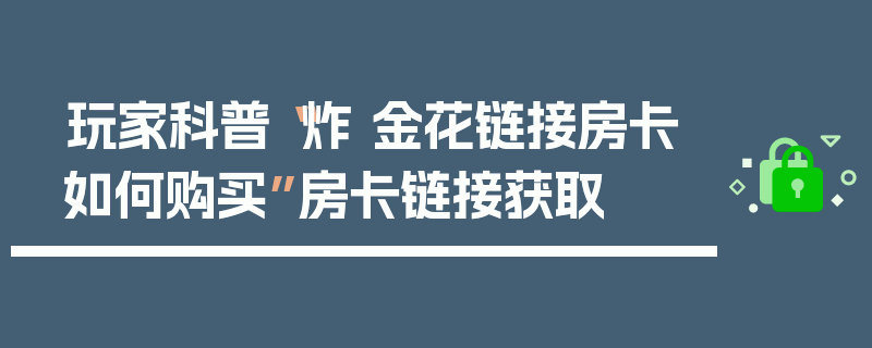 玩家科普“炸 金花链接房卡如何购买”房卡链接获取