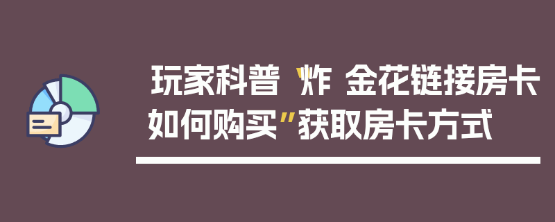 玩家科普“炸 金花链接房卡如何购买”获取房卡方式