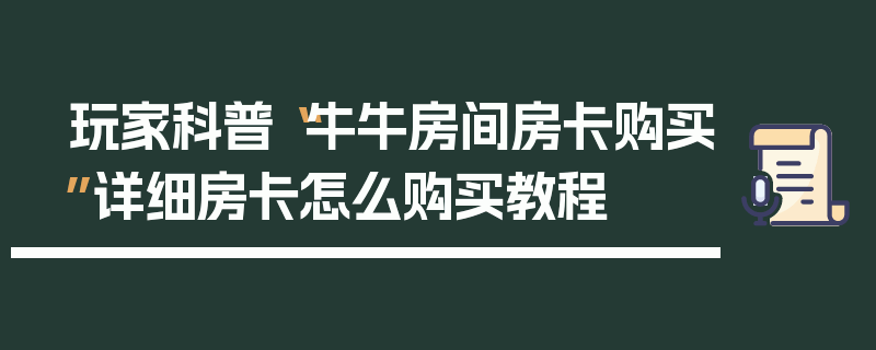 玩家科普“牛牛房间房卡购买”详细房卡怎么购买教程
