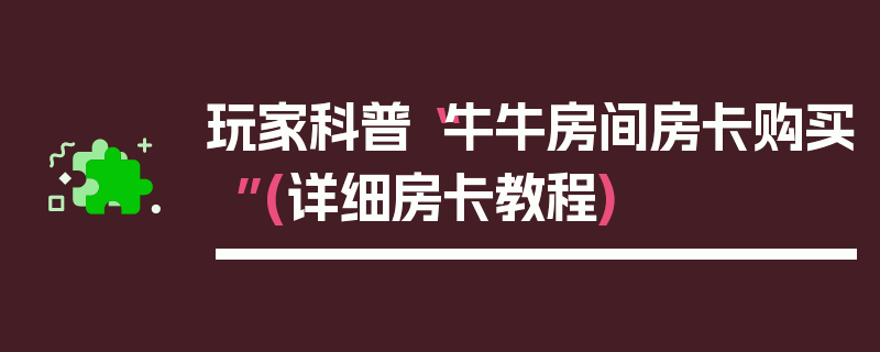 玩家科普“牛牛房间房卡购买”(详细房卡教程)