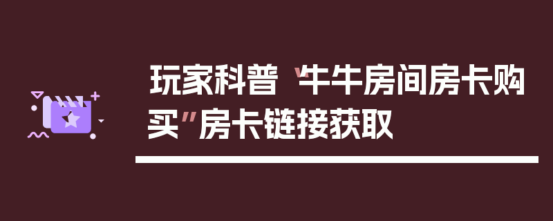 玩家科普“牛牛房间房卡购买”房卡链接获取