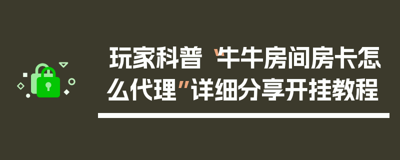 玩家科普“牛牛房间房卡怎么代理”详细分享开挂教程