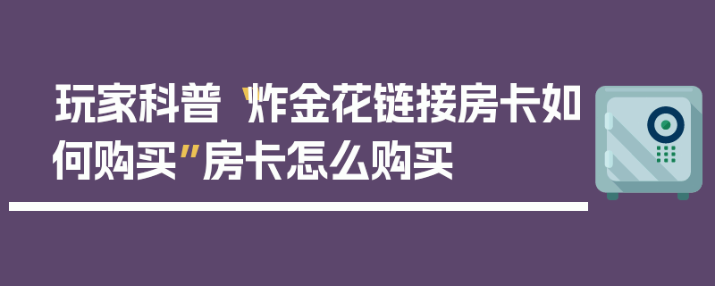 玩家科普“炸金花链接房卡如何购买”房卡怎么购买