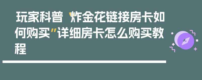 玩家科普“炸金花链接房卡如何购买”详细房卡怎么购买教程