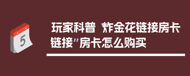 玩家科普“炸金花链接房卡链接”房卡怎么购买