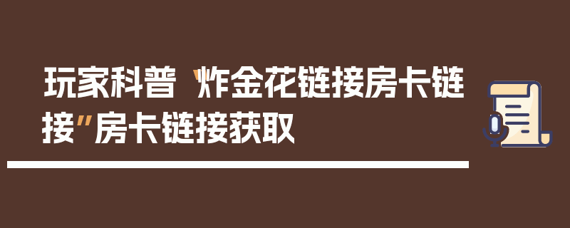 玩家科普“炸金花链接房卡链接”房卡链接获取