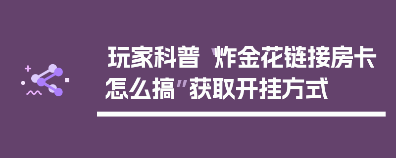 玩家科普“炸金花链接房卡怎么搞”获取开挂方式