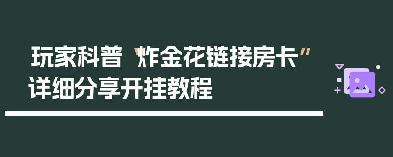 玩家科普“炸金花链接房卡”详细分享开挂教程