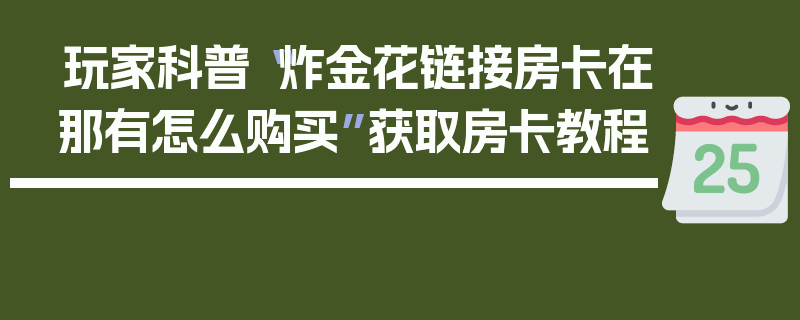 玩家科普“炸金花链接房卡在那有怎么购买”获取房卡教程