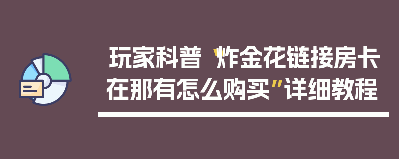 玩家科普“炸金花链接房卡在那有怎么购买”详细教程
