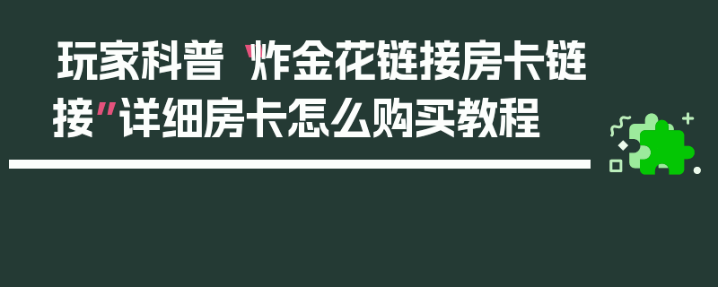玩家科普“炸金花链接房卡链接”详细房卡怎么购买教程