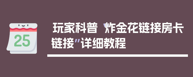 玩家科普“炸金花链接房卡链接”详细教程