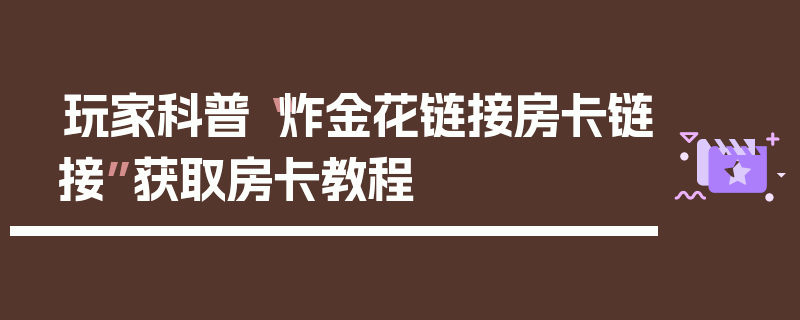 玩家科普“炸金花链接房卡链接”获取房卡教程