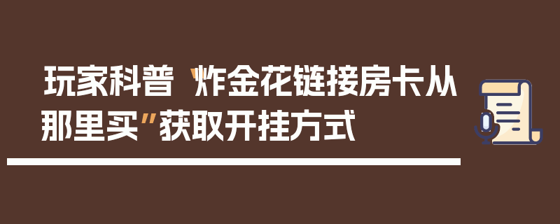 玩家科普“炸金花链接房卡从那里买”获取开挂方式
