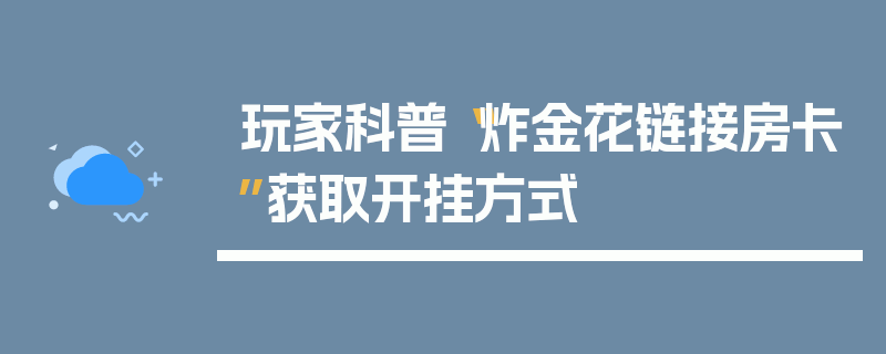 玩家科普“炸金花链接房卡”获取开挂方式
