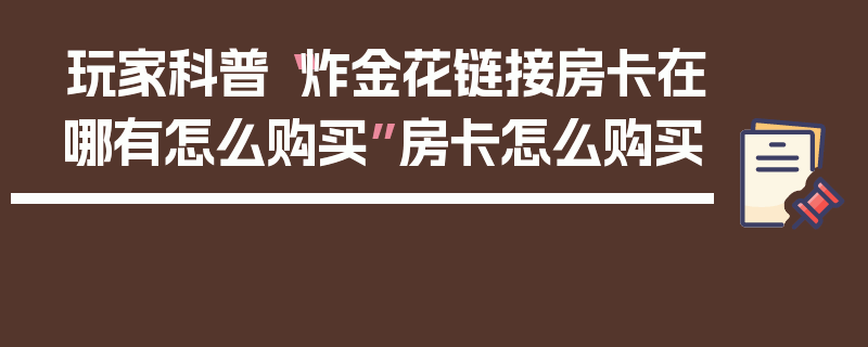 玩家科普“炸金花链接房卡在哪有怎么购买”房卡怎么购买