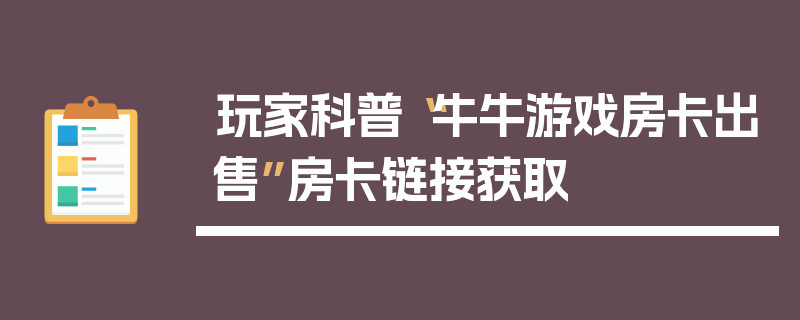 玩家科普“牛牛游戏房卡出售”房卡链接获取