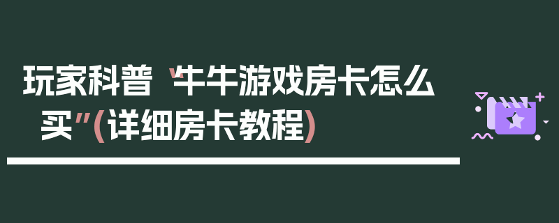 玩家科普“牛牛游戏房卡怎么买”(详细房卡教程)