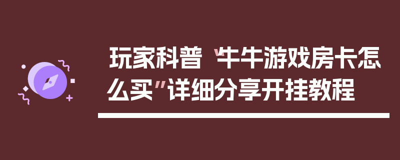 玩家科普“牛牛游戏房卡怎么买”详细分享开挂教程