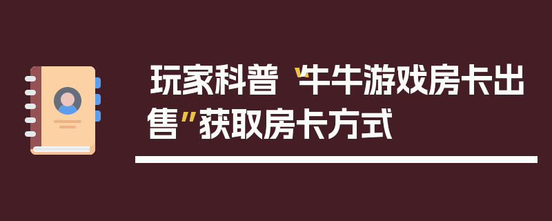 玩家科普“牛牛游戏房卡出售”获取房卡方式