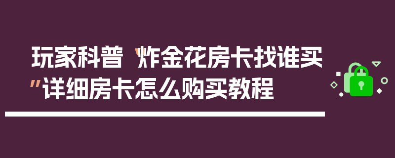 玩家科普“炸金花房卡找谁买”详细房卡怎么购买教程