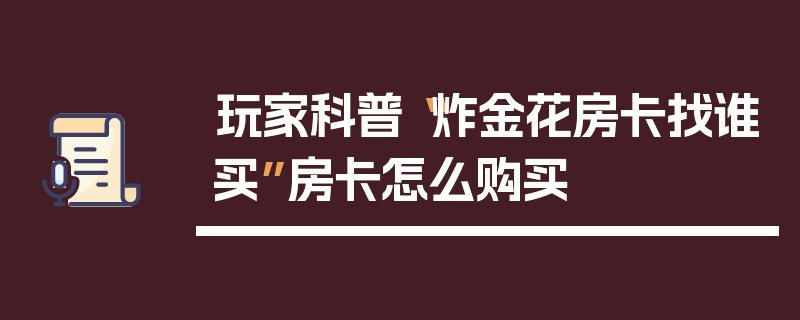 玩家科普“炸金花房卡找谁买”房卡怎么购买