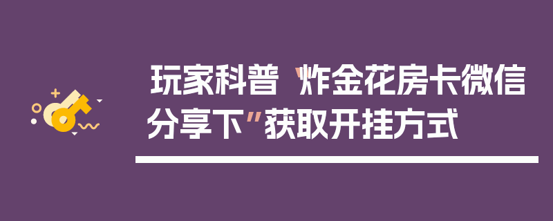 玩家科普“炸金花房卡微信分享下”获取开挂方式