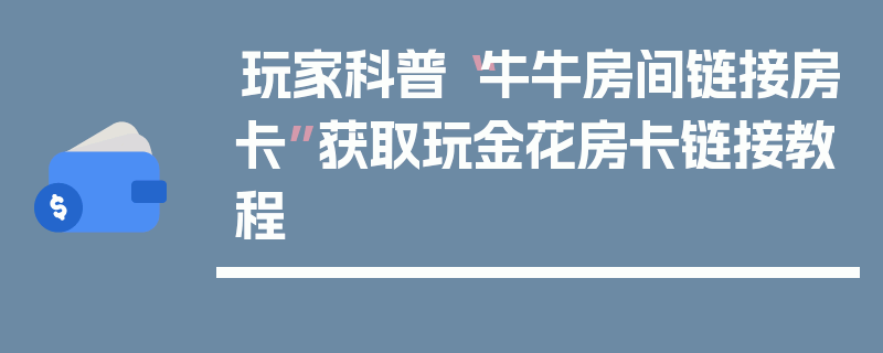 玩家科普“牛牛房间链接房卡”获取玩金花房卡链接教程