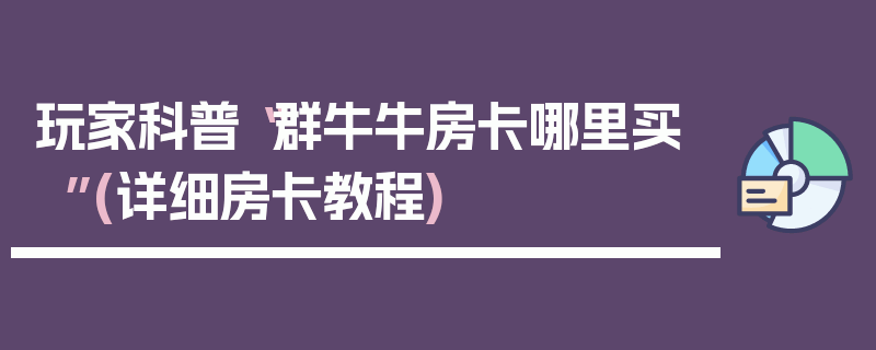 玩家科普“群牛牛房卡哪里买”(详细房卡教程)