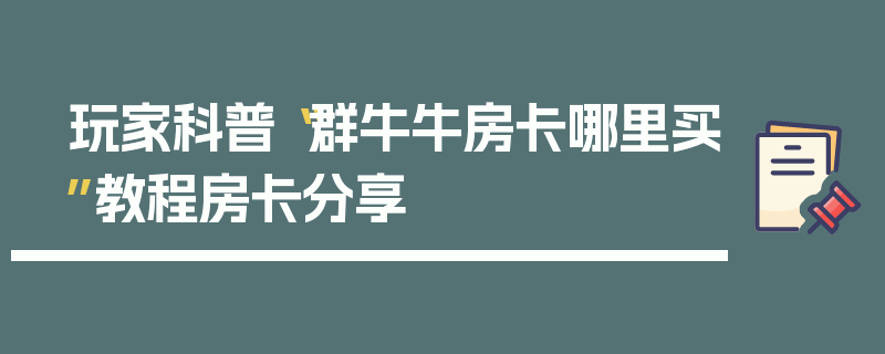 玩家科普“群牛牛房卡哪里买”教程房卡分享