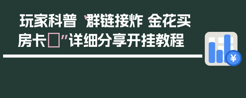 玩家科普“群链接炸·金花买房卡	”详细分享开挂教程