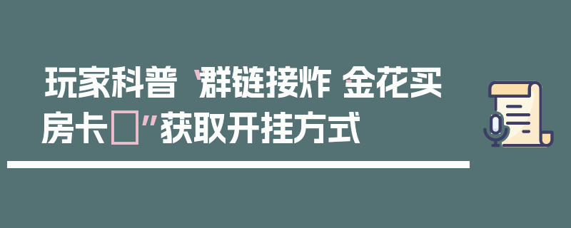 玩家科普“群链接炸·金花买房卡	”获取开挂方式