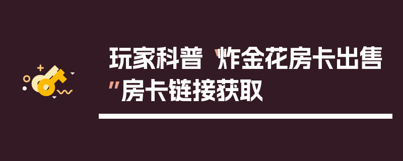 玩家科普“炸金花房卡出售”房卡链接获取