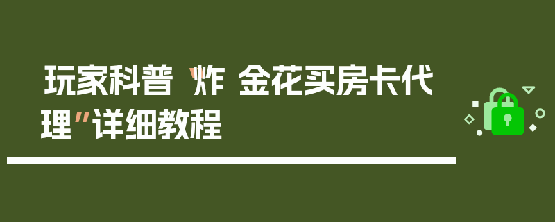 玩家科普“炸 金花买房卡代理”详细教程