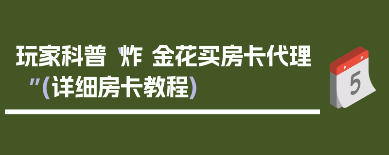玩家科普“炸 金花买房卡代理”(详细房卡教程)